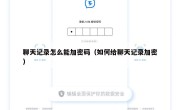 聊天记录怎么能加密码（如何给聊天记录加密）