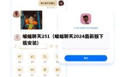蝙蝠聊天251（蝙蝠聊天2024最新版下载安装）