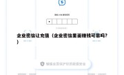 企业密信让充值（企业密信里面赚钱可靠吗?）