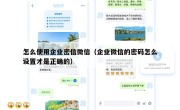 怎么使用企业密信微信（企业微信的密码怎么设置才是正确的）