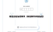 微信还能加密聊天（微信聊天单独加密）
