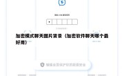 加密模式聊天图片背景（加密软件聊天哪个最好用）