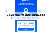 如何给聊天群加密码（如何给聊天群加密码呢）