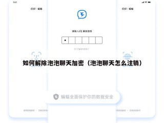 如何解除泡泡聊天加密（泡泡聊天怎么注销）