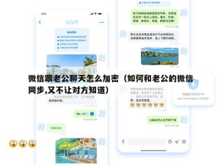 微信跟老公聊天怎么加密（如何和老公的微信同步,又不让对方知道）