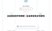 企业密信软件有哪些（企业密信安全可靠吗）