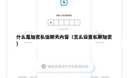什么是加密私信聊天内容（怎么设置私聊加密）