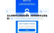 怎么将聊天记录加密保存（如何把聊天记录加密）