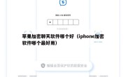 苹果加密聊天软件哪个好（iphone加密软件哪个最好用）