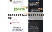 怎么投诉企业密信app（企业密信怎么举报投诉）