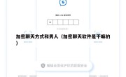 加密聊天方式和男人（加密聊天软件是干嘛的）