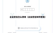 企业密信怎么使用（企业密信如何使用）