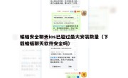 蝙蝠安全聊天ios已超过最大安装数量（下载蝙蝠聊天软件安全吗）