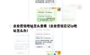 企业密信地址怎么查看（企业密信忘记ip地址怎么办）