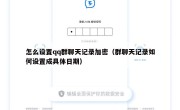 怎么设置qq群聊天记录加密（群聊天记录如何设置成具体日期）