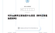 对方qq聊天记录加密什么意思（聊天记录是加密的吗）