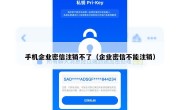 手机企业密信注销不了（企业密信不能注销）