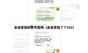 企业密信的账号密码（企业密信丫丫521）