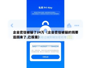 企业密信被骗了24万（企业密信被骗的钱要追回来了,已报案）