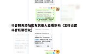 抖音聊天添加密友其他人能看到吗（怎样设置抖音私聊密友）