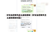 好友加密聊天怎么解除限制（好友加密聊天怎么解除限制功能）