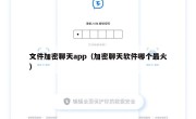 文件加密聊天app（加密聊天软件哪个最火）
