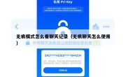 无痕模式怎么看聊天记录（无痕聊天怎么使用）