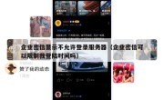 企业密信显示不允许登录服务器（企业密信可以限制我登陆时间吗）