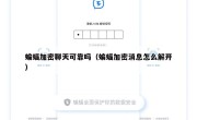蝙蝠加密聊天可靠吗（蝙蝠加密消息怎么解开）