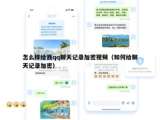 怎么样给我qq聊天记录加密视频（如何给聊天记录加密）