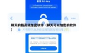 聊天的最高级加密软件（聊天可以加密的软件）