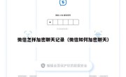 微信怎样加密聊天记录（微信如何加密聊天）
