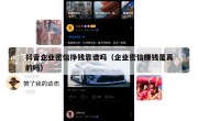 抖音企业密信挣钱靠谱吗（企业密信赚钱是真的吗）