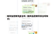 随风加密聊天安全吗（随风加密聊天安全吗知乎）