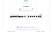 鲁班聊天加密软件（鲁班聊天背景图）
