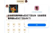 企业密信服务器ip忘记了怎么办（企业密信服务器ip忘记了怎么办了）