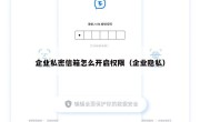 企业私密信箱怎么开启权限（企业隐私）