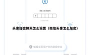 头像加密聊天怎么设置（微信头像怎么加密）