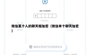 微信某个人的聊天框加密（微信单个聊天加密）