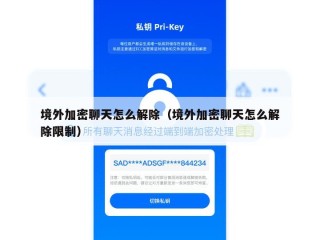 境外加密聊天怎么解除（境外加密聊天怎么解除限制）