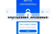 如何进行加密视频聊天（如何设置视频加密）