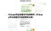 什么app可以创建文字加密聊天（什么app可以创建文字加密聊天记录）
