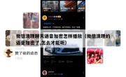 微信清理聊天语音加密怎样播放（微信清理的语音加密了,怎么才能听）