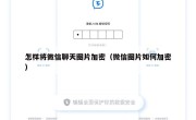 怎样将微信聊天图片加密（微信图片如何加密）