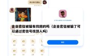 企业密信被骗有找回的吗（企业密信被骗了可以通过密信号找到人吗）