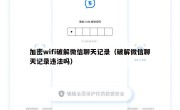 加密wifi破解微信聊天记录（破解微信聊天记录违法吗）