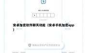 安卓加密软件聊天功能（安卓手机加密app）