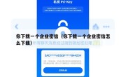 你下载一个企业密信（你下载一个企业密信怎么下载）