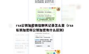 rsa公钥加密微信聊天记录怎么查（rsa私钥加密和公钥加密有什么区别）