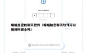 蝙蝠加密的聊天软件（蝙蝠加密聊天软件可以视频吗安全吗）
